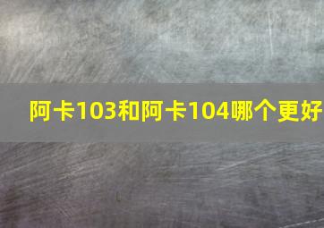 阿卡103和阿卡104哪个更好