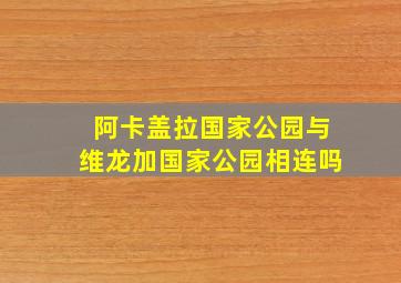 阿卡盖拉国家公园与维龙加国家公园相连吗