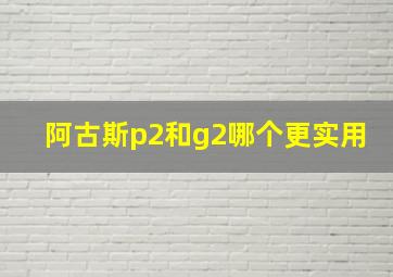 阿古斯p2和g2哪个更实用