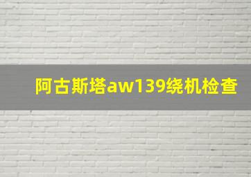 阿古斯塔aw139绕机检查