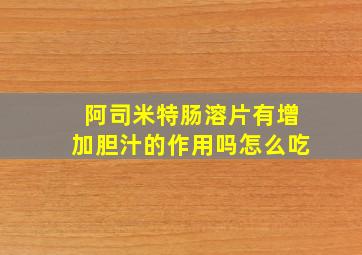 阿司米特肠溶片有增加胆汁的作用吗怎么吃