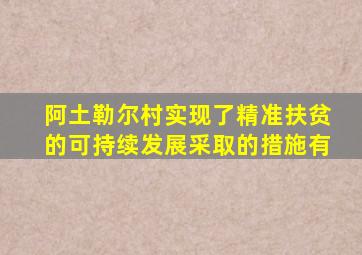 阿土勒尔村实现了精准扶贫的可持续发展采取的措施有