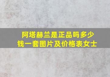 阿塔赫兰是正品吗多少钱一套图片及价格表女士