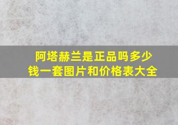 阿塔赫兰是正品吗多少钱一套图片和价格表大全