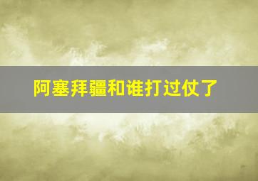 阿塞拜疆和谁打过仗了