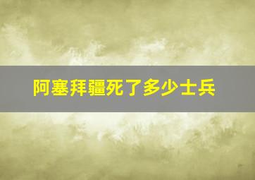 阿塞拜疆死了多少士兵