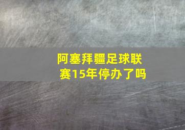 阿塞拜疆足球联赛15年停办了吗