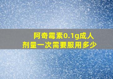 阿奇霉素0.1g成人剂量一次需要服用多少