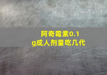 阿奇霉素0.1g成人剂量吃几代