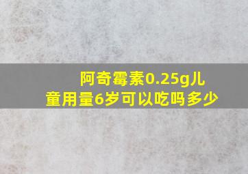 阿奇霉素0.25g儿童用量6岁可以吃吗多少