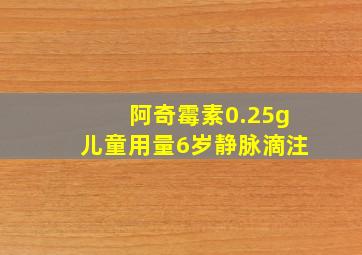 阿奇霉素0.25g儿童用量6岁静脉滴注