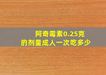 阿奇霉素0.25克的剂量成人一次吃多少