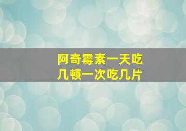 阿奇霉素一天吃几顿一次吃几片