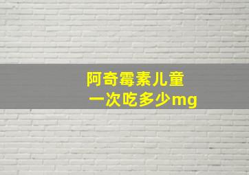 阿奇霉素儿童一次吃多少mg