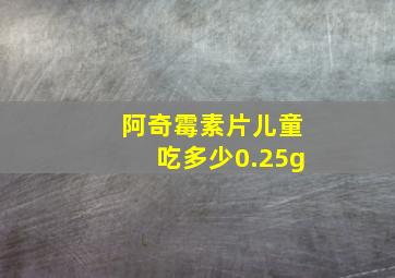 阿奇霉素片儿童吃多少0.25g