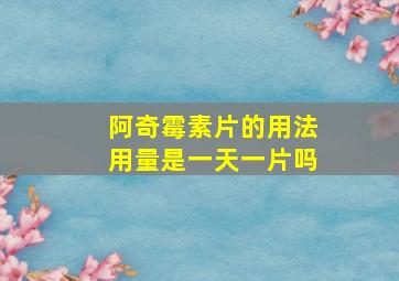 阿奇霉素片的用法用量是一天一片吗