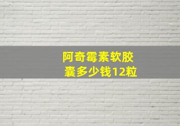 阿奇霉素软胶囊多少钱12粒