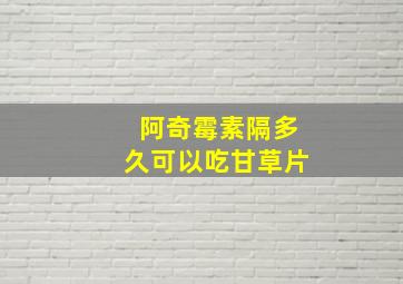 阿奇霉素隔多久可以吃甘草片