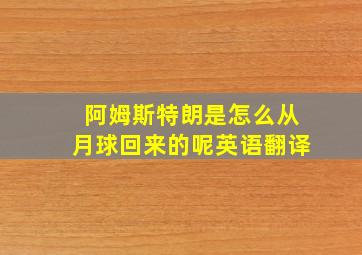 阿姆斯特朗是怎么从月球回来的呢英语翻译