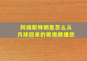 阿姆斯特朗是怎么从月球回来的呢视频播放