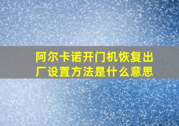 阿尔卡诺开门机恢复出厂设置方法是什么意思