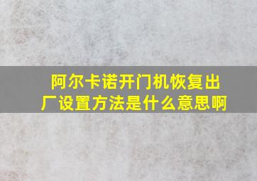 阿尔卡诺开门机恢复出厂设置方法是什么意思啊