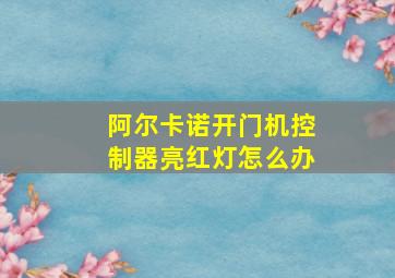 阿尔卡诺开门机控制器亮红灯怎么办