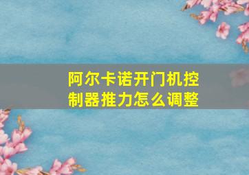 阿尔卡诺开门机控制器推力怎么调整