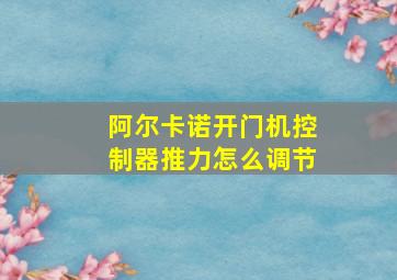 阿尔卡诺开门机控制器推力怎么调节