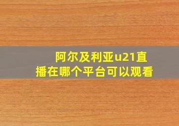 阿尔及利亚u21直播在哪个平台可以观看