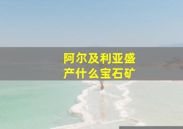 阿尔及利亚盛产什么宝石矿