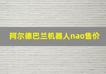 阿尔德巴兰机器人nao售价