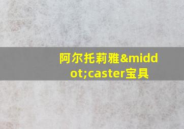 阿尔托莉雅·caster宝具