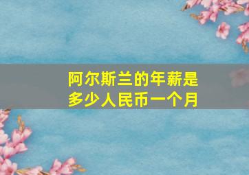 阿尔斯兰的年薪是多少人民币一个月