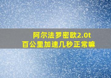 阿尔法罗密欧2.0t百公里加速几秒正常嘛