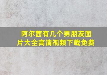 阿尔茜有几个男朋友图片大全高清视频下载免费