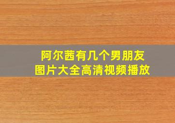 阿尔茜有几个男朋友图片大全高清视频播放