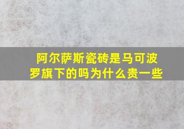 阿尔萨斯瓷砖是马可波罗旗下的吗为什么贵一些