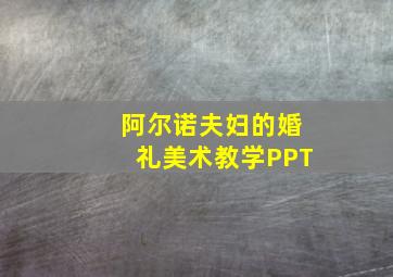 阿尔诺夫妇的婚礼美术教学PPT