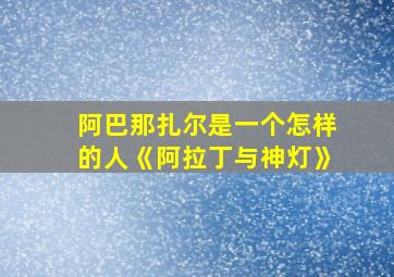 阿巴那扎尔是一个怎样的人《阿拉丁与神灯》