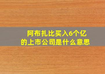 阿布扎比买入6个亿的上市公司是什么意思