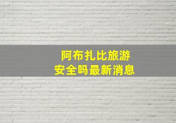 阿布扎比旅游安全吗最新消息