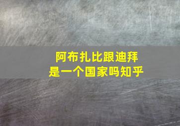 阿布扎比跟迪拜是一个国家吗知乎