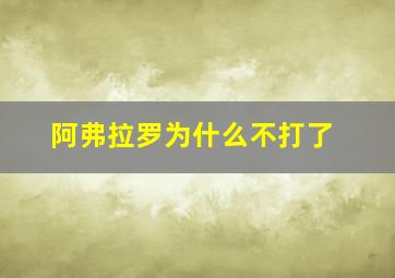 阿弗拉罗为什么不打了