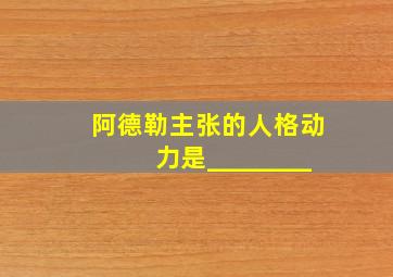 阿德勒主张的人格动力是________