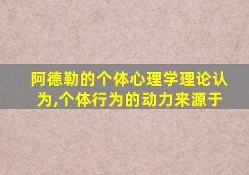 阿德勒的个体心理学理论认为,个体行为的动力来源于