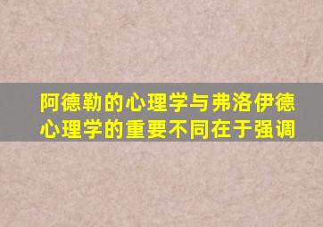 阿德勒的心理学与弗洛伊德心理学的重要不同在于强调