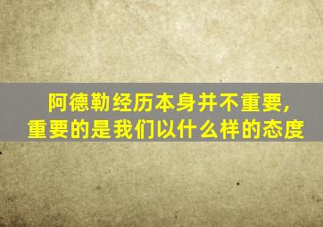 阿德勒经历本身并不重要,重要的是我们以什么样的态度