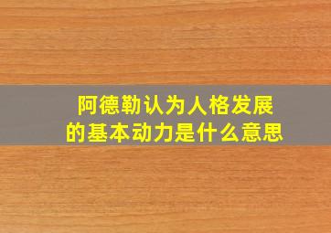 阿德勒认为人格发展的基本动力是什么意思