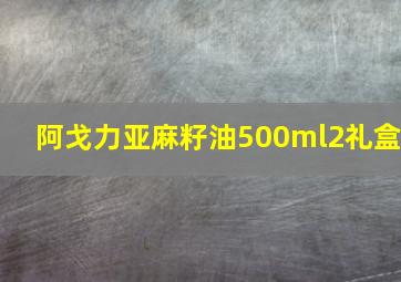 阿戈力亚麻籽油500ml2礼盒